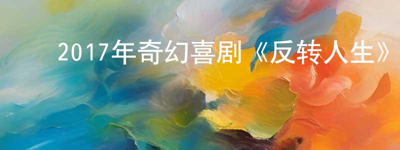 陈常娥的动漫综艺大全,2017年奇幻喜剧《反转人生》HD国语中字迅雷下载_电影天堂